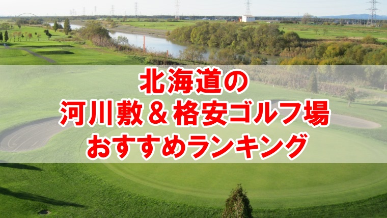 北海道のおすすめ河川敷 安いゴルフ場ランキング 1バッグやハーフプレーは あそびば ゴルファー