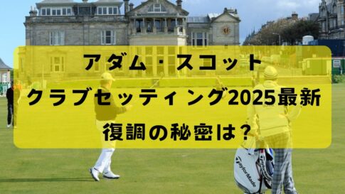 2025年アダム・スコットのクラブセッティング