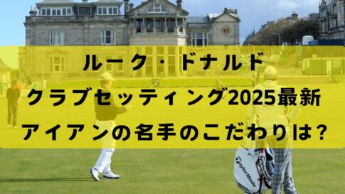 【2025最新】ルーク・ドナルドのクラブセッティング