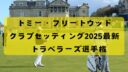 2025年トミー・フリートウッドのクラブセッティング